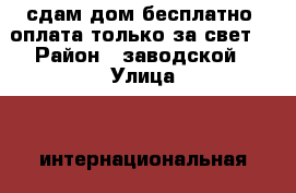 сдам дом бесплатно. оплата только за свет. › Район ­ заводской › Улица ­  интернациональная › Этажность дома ­ 1 › Общая площадь дома ­ 39 › Площадь участка ­ 4 › Цена ­ 1 000 - Кемеровская обл. Недвижимость » Дома, коттеджи, дачи аренда   . Кемеровская обл.